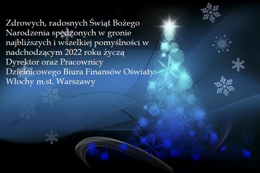 Zdrowych, radosnych Świąt Bożego Narodzenia spędzonych w gronie najbliższych i wszelkiej pomyślności w nadchodzącym 2022 roku życzą: Dyrektor oraz Pracownicy Dzielnicowego Biura Finansów Oświaty Włochy m.st. Warszawy