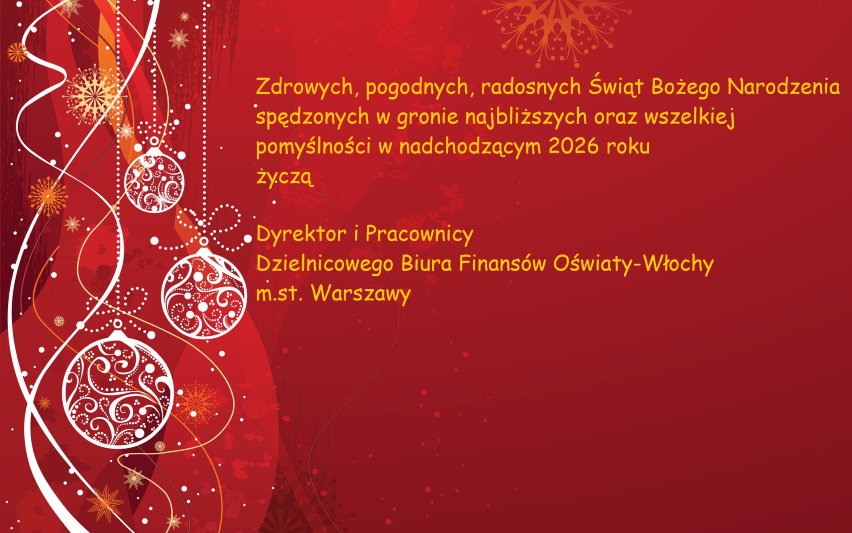 Zdrowych, pogodnych, radosnych Świąt Bożego Narodzenia spędzonych w gronie najbliższych i wszelkiej pomyślności w nadchodzącym 2026 roku życzą: Dyrektor i Pracownicy Dzielnicowego Biura Finansów Oświaty Włochy m.st. Warszawy